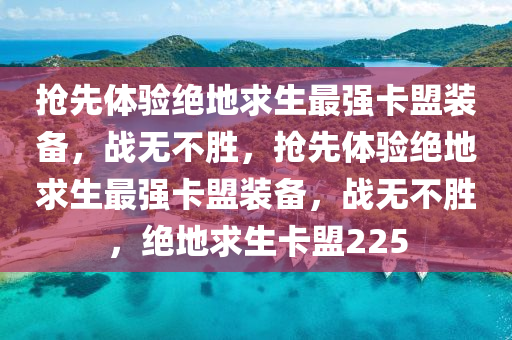 抢先体验绝地求生最强卡盟装备，战无不胜，抢先体验绝地求生最强卡盟装备，战无不胜，绝地求生卡盟225