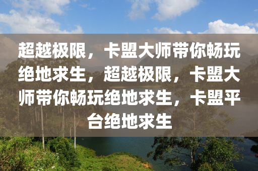 超越极限，卡盟大师带你畅玩绝地求生，超越极限，卡盟大师带你畅玩绝地求生，卡盟平台绝地求生