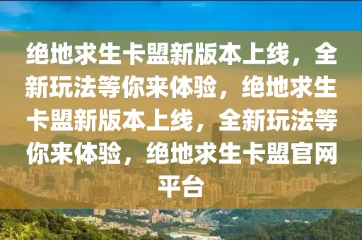 绝地求生卡盟新版本上线，全新玩法等你来体验，绝地求生卡盟新版本上线，全新玩法等你来体验，绝地求生卡盟官网平台