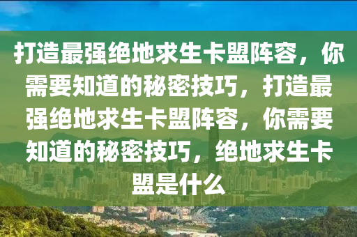 打造最强绝地求生卡盟阵容，你需要知道的秘密技巧，打造最强绝地求生卡盟阵容，你需要知道的秘密技巧，绝地求生卡盟是什么