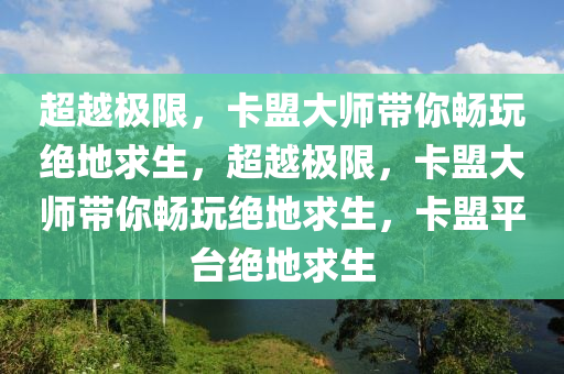 超越极限，卡盟大师带你畅玩绝地求生，超越极限，卡盟大师带你畅玩绝地求生，卡盟平台绝地求生