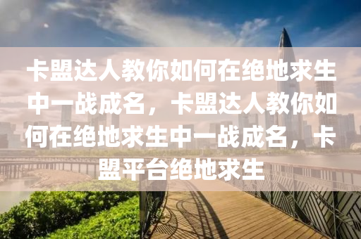 卡盟达人教你如何在绝地求生中一战成名，卡盟达人教你如何在绝地求生中一战成名，卡盟平台绝地求生