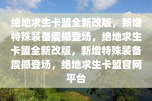 绝地求生卡盟全新改版，新增特殊装备震撼登场，绝地求生卡盟全新改版，新增特殊装备震撼登场，绝地求生卡盟官网平台