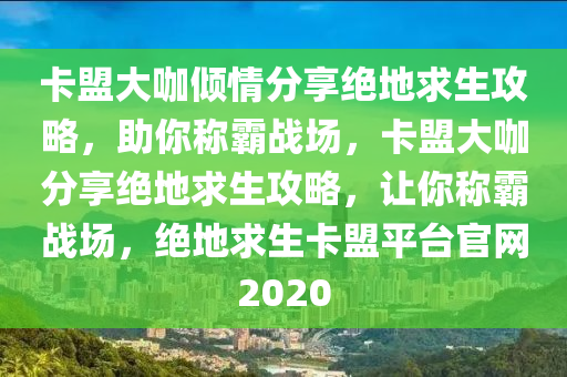 卡盟大咖倾情分享绝地求生攻略，助你称霸战场，卡盟大咖分享绝地求生攻略，让你称霸战场，绝地求生卡盟平台官网2020