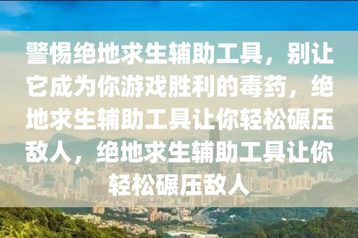 警惕绝地求生辅助工具，别让它成为你游戏胜利的毒药，绝地求生辅助工具让你轻松碾压敌人，绝地求生辅助工具让你轻松碾压敌人