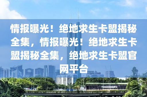 情报曝光！绝地求生卡盟揭秘全集，情报曝光！绝地求生卡盟揭秘全集，绝地求生卡盟官网平台