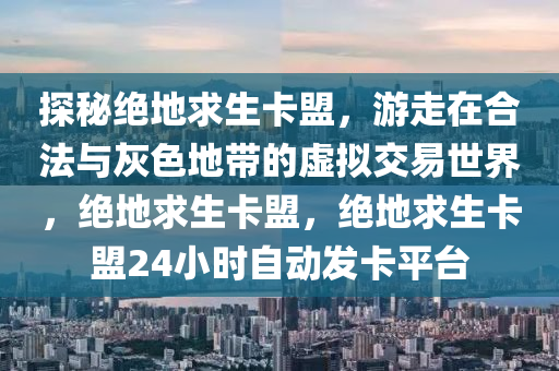 探秘绝地求生卡盟，游走在合法与灰色地带的虚拟交易世界，绝地求生卡盟，绝地求生卡盟24小时自动发卡平台