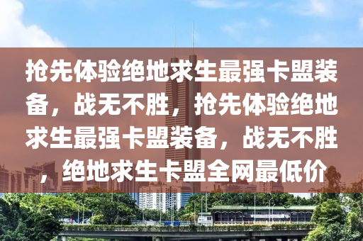 抢先体验绝地求生最强卡盟装备，战无不胜，抢先体验绝地求生最强卡盟装备，战无不胜，绝地求生卡盟全网最低价