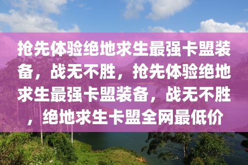 抢先体验绝地求生最强卡盟装备，战无不胜，抢先体验绝地求生最强卡盟装备，战无不胜，绝地求生卡盟全网最低价