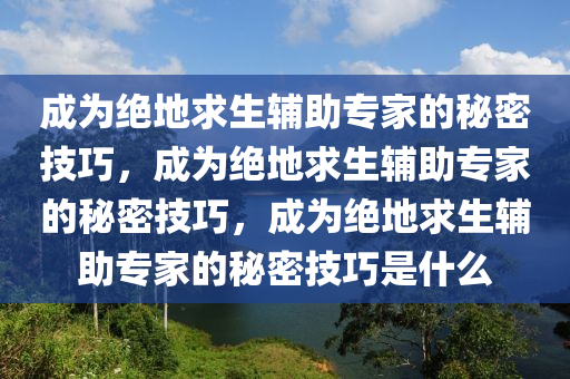 成为绝地求生辅助专家的秘密技巧，成为绝地求生辅助专家的秘密技巧，成为绝地求生辅助专家的秘密技巧是什么