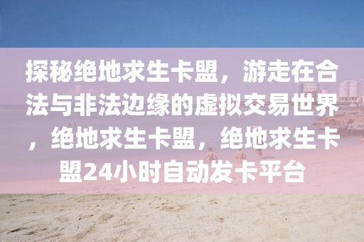 探秘绝地求生卡盟，游走在合法与非法边缘的虚拟交易世界，绝地求生卡盟，绝地求生卡盟24小时自动发卡平台