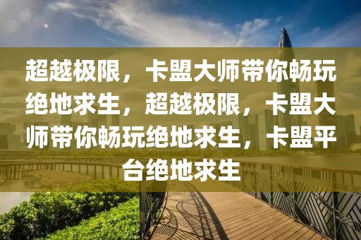 超越极限，卡盟大师带你畅玩绝地求生，超越极限，卡盟大师带你畅玩绝地求生，卡盟平台绝地求生