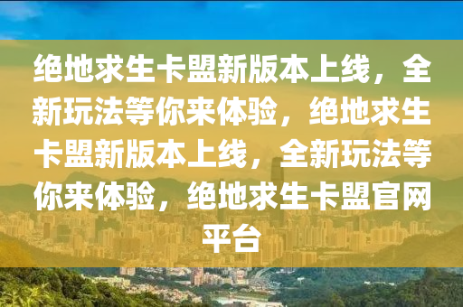 绝地求生卡盟新版本上线，全新玩法等你来体验，绝地求生卡盟新版本上线，全新玩法等你来体验，绝地求生卡盟官网平台