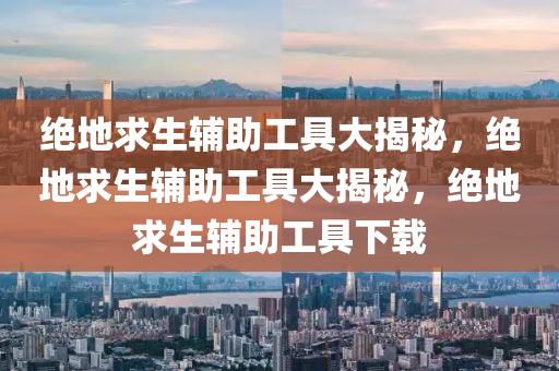 绝地求生辅助工具大揭秘，绝地求生辅助工具大揭秘，绝地求生辅助工具下载