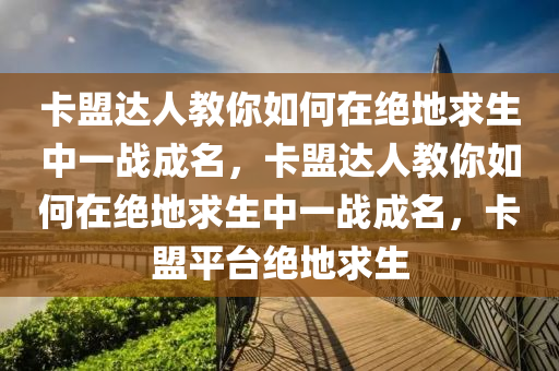 卡盟达人教你如何在绝地求生中一战成名，卡盟达人教你如何在绝地求生中一战成名，卡盟平台绝地求生