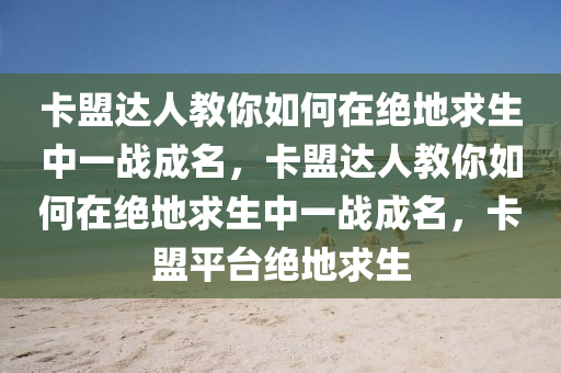 卡盟达人教你如何在绝地求生中一战成名，卡盟达人教你如何在绝地求生中一战成名，卡盟平台绝地求生