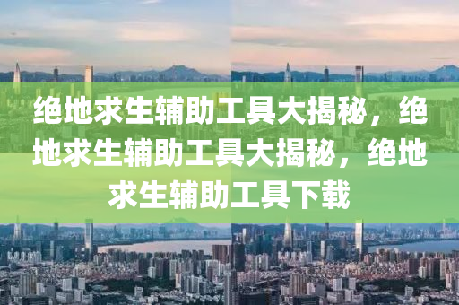 绝地求生辅助工具大揭秘，绝地求生辅助工具大揭秘，绝地求生辅助工具下载