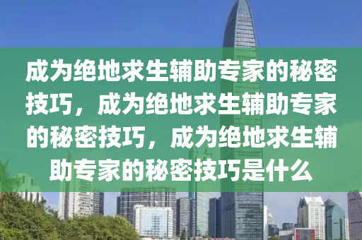 成为绝地求生辅助专家的秘密技巧，成为绝地求生辅助专家的秘密技巧，成为绝地求生辅助专家的秘密技巧是什么