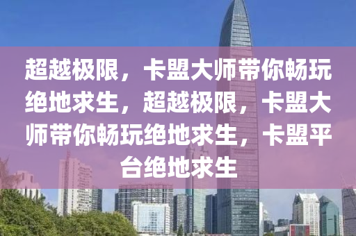 超越极限，卡盟大师带你畅玩绝地求生，超越极限，卡盟大师带你畅玩绝地求生，卡盟平台绝地求生