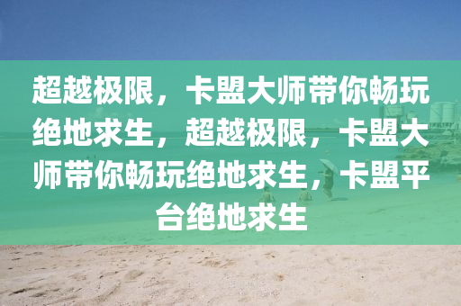 超越极限，卡盟大师带你畅玩绝地求生，超越极限，卡盟大师带你畅玩绝地求生，卡盟平台绝地求生