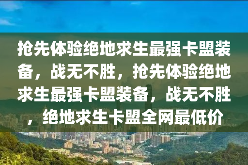 抢先体验绝地求生最强卡盟装备，战无不胜，抢先体验绝地求生最强卡盟装备，战无不胜，绝地求生卡盟全网最低价