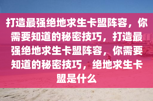 打造最强绝地求生卡盟阵容，你需要知道的秘密技巧，打造最强绝地求生卡盟阵容，你需要知道的秘密技巧，绝地求生卡盟是什么