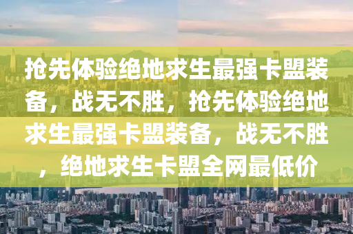 抢先体验绝地求生最强卡盟装备，战无不胜，抢先体验绝地求生最强卡盟装备，战无不胜，绝地求生卡盟全网最低价
