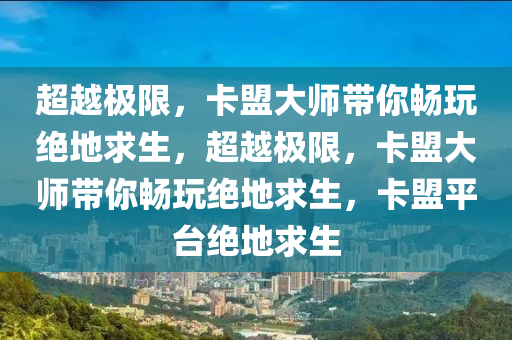 超越极限，卡盟大师带你畅玩绝地求生，超越极限，卡盟大师带你畅玩绝地求生，卡盟平台绝地求生