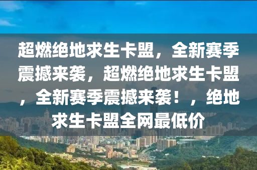 超燃绝地求生卡盟，全新赛季震撼来袭，超燃绝地求生卡盟，全新赛季震撼来袭！，绝地求生卡盟全网最低价