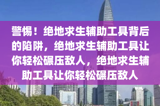 警惕！绝地求生辅助工具背后的陷阱，绝地求生辅助工具让你轻松碾压敌人，绝地求生辅助工具让你轻松碾压敌人