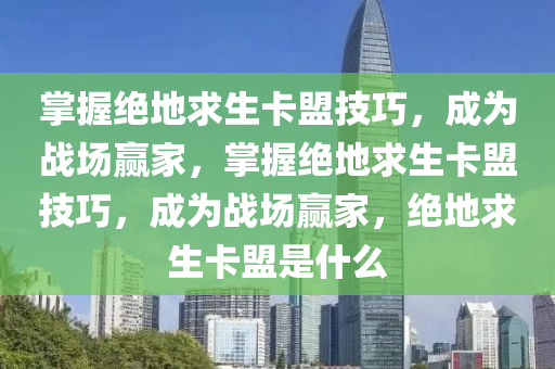 掌握绝地求生卡盟技巧，成为战场赢家，掌握绝地求生卡盟技巧，成为战场赢家，绝地求生卡盟是什么