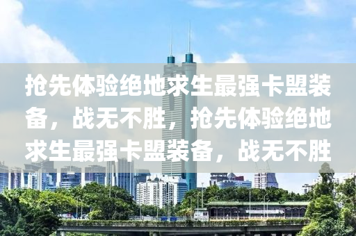 抢先体验绝地求生最强卡盟装备，战无不胜，抢先体验绝地求生最强卡盟装备，战无不胜