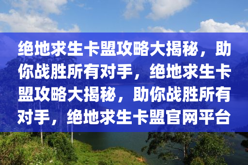 绝地求生卡盟攻略大揭秘，助你战胜所有对手，绝地求生卡盟攻略大揭秘，助你战胜所有对手，绝地求生卡盟官网平台