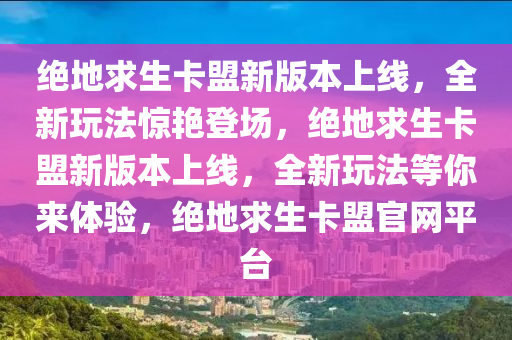 绝地求生卡盟新版本上线，全新玩法惊艳登场，绝地求生卡盟新版本上线，全新玩法等你来体验，绝地求生卡盟官网平台