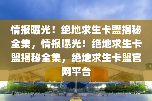 情报曝光！绝地求生卡盟揭秘全集，情报曝光！绝地求生卡盟揭秘全集，绝地求生卡盟官网平台