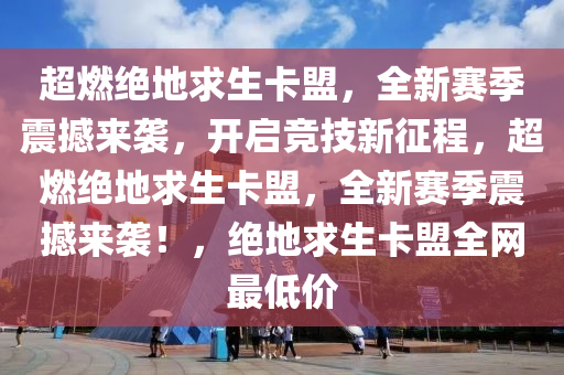 超燃绝地求生卡盟，全新赛季震撼来袭，开启竞技新征程，超燃绝地求生卡盟，全新赛季震撼来袭！，绝地求生卡盟全网最低价