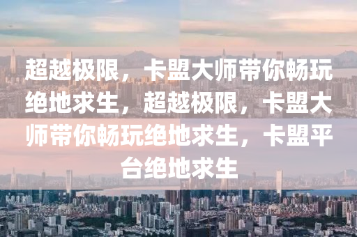 超越极限，卡盟大师带你畅玩绝地求生，超越极限，卡盟大师带你畅玩绝地求生，卡盟平台绝地求生