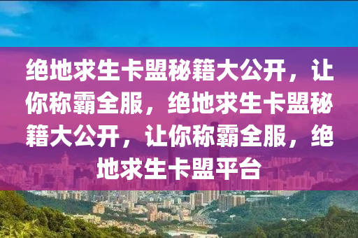 绝地求生卡盟秘籍大公开，让你称霸全服，绝地求生卡盟秘籍大公开，让你称霸全服，绝地求生卡盟平台