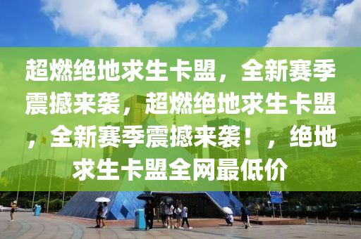 超燃绝地求生卡盟，全新赛季震撼来袭，超燃绝地求生卡盟，全新赛季震撼来袭！，绝地求生卡盟全网最低价