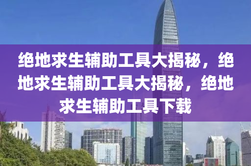 绝地求生辅助工具大揭秘，绝地求生辅助工具大揭秘，绝地求生辅助工具下载