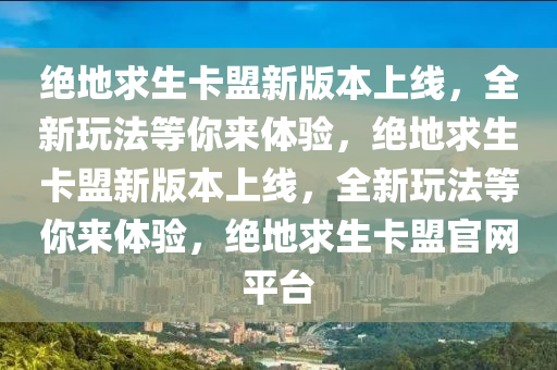 绝地求生卡盟新版本上线，全新玩法等你来体验，绝地求生卡盟新版本上线，全新玩法等你来体验，绝地求生卡盟官网平台