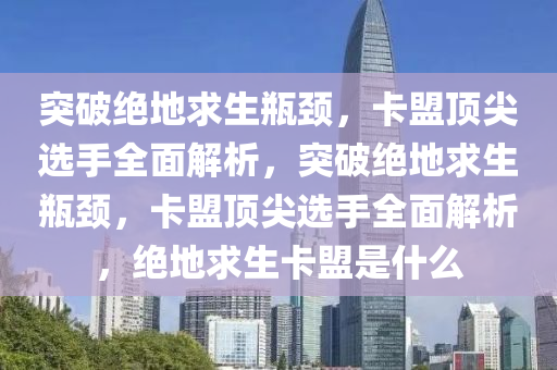 突破绝地求生瓶颈，卡盟顶尖选手全面解析，突破绝地求生瓶颈，卡盟顶尖选手全面解析，绝地求生卡盟是什么
