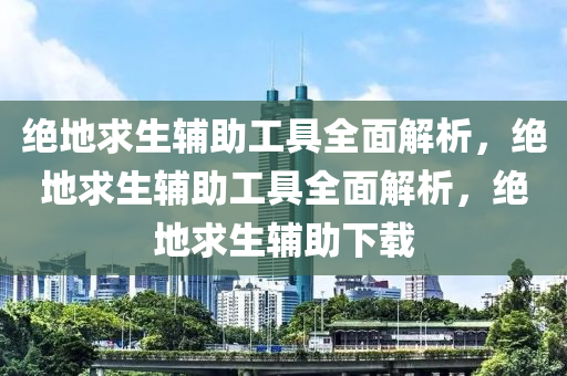 绝地求生辅助工具全面解析，绝地求生辅助工具全面解析，绝地求生辅助下载