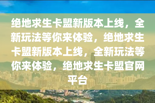 绝地求生卡盟新版本上线，全新玩法等你来体验，绝地求生卡盟新版本上线，全新玩法等你来体验，绝地求生卡盟官网平台