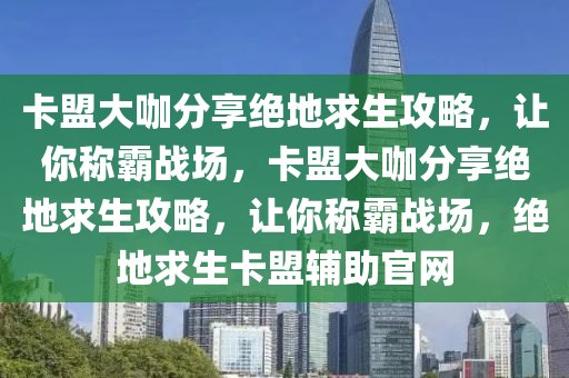 卡盟大咖分享绝地求生攻略，让你称霸战场，卡盟大咖分享绝地求生攻略，让你称霸战场，绝地求生卡盟辅助官网