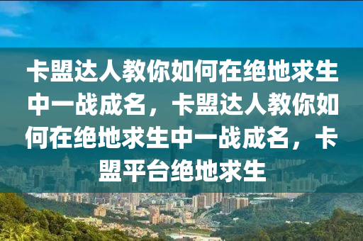 卡盟达人教你如何在绝地求生中一战成名，卡盟达人教你如何在绝地求生中一战成名，卡盟平台绝地求生