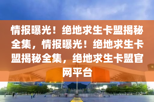 情报曝光！绝地求生卡盟揭秘全集，情报曝光！绝地求生卡盟揭秘全集，绝地求生卡盟官网平台
