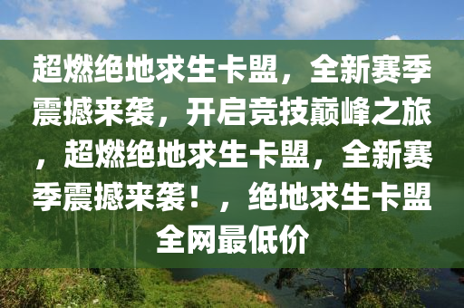 超燃绝地求生卡盟，全新赛季震撼来袭，开启竞技巅峰之旅，超燃绝地求生卡盟，全新赛季震撼来袭！，绝地求生卡盟全网最低价