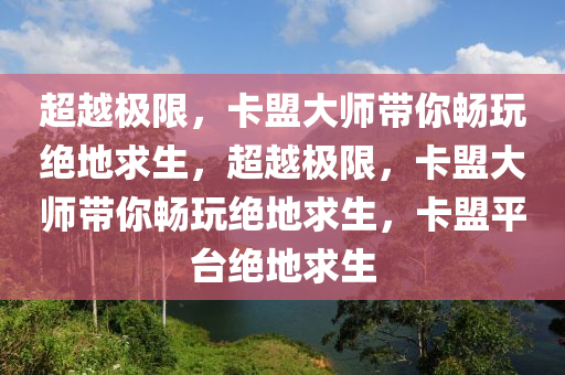 超越极限，卡盟大师带你畅玩绝地求生，超越极限，卡盟大师带你畅玩绝地求生，卡盟平台绝地求生