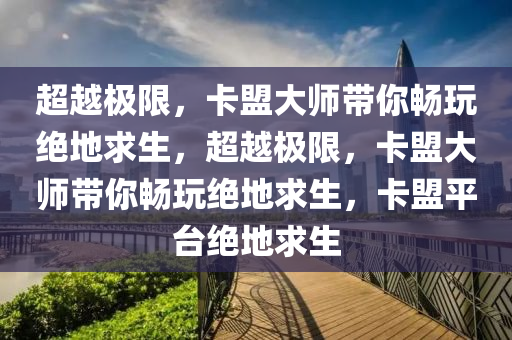 超越极限，卡盟大师带你畅玩绝地求生，超越极限，卡盟大师带你畅玩绝地求生，卡盟平台绝地求生